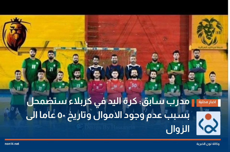 مدرب سابق: كرة اليد في كربلاء ستضمحل بسبب عدم وجود الاموال وتاريخ 50 عاما الى الزوال