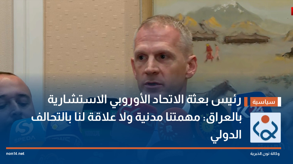 رئيس بعثة الاتحاد الأوروبي الاستشارية بالعراق: مهمتنا مدنية ولا علاقة لنا بالتحالف الدولي