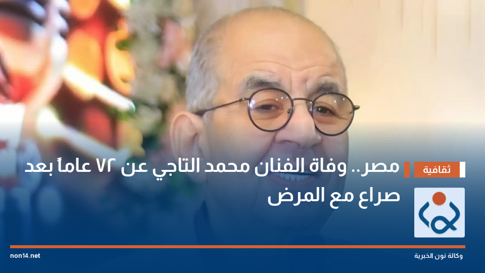 مصر.. وفاة الفنان محمد التاجي عن 72 عاماً بعد صراع مع المرض