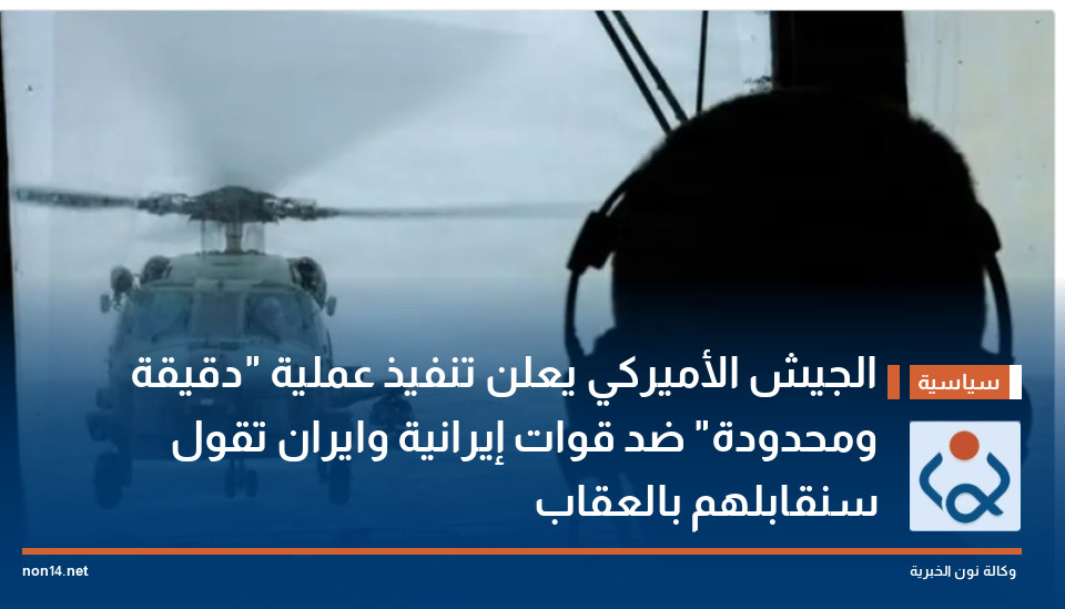الجيش الأميركي يعلن تنفيذ عملية "دقيقة ومحدودة" ضد قوات إيرانية وطهران تقول سنقابلهم بالعقاب