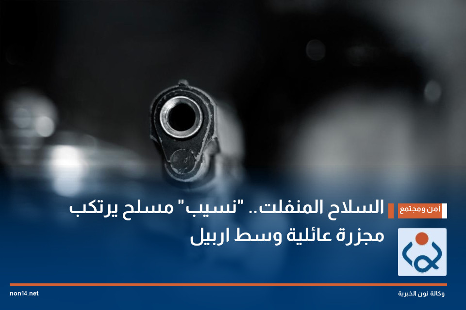 السلاح المنفلت.. "نسيب" مسلح يرتكب مجزرة عائلية وسط اربيل