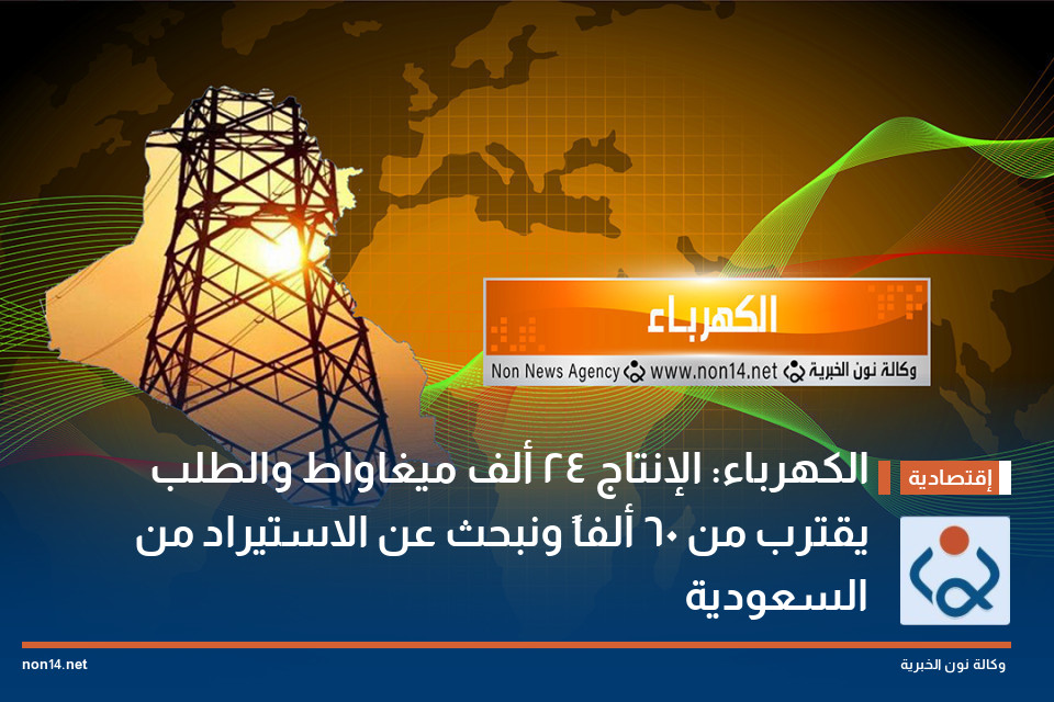 الكهرباء: الإنتاج 24 ألف ميغاواط والطلب يقترب من 60 ألفاً ونبحث عن الاستيراد من السعودية
