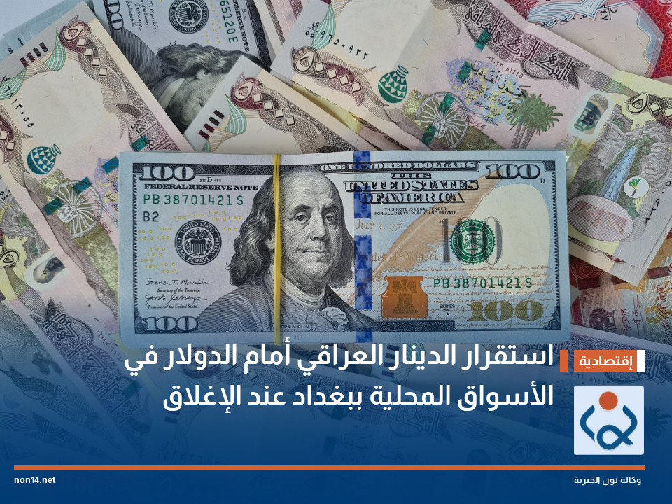 استقرار الدينار العراقي أمام الدولار في الأسواق المحلية ببغداد عند الإغلاق