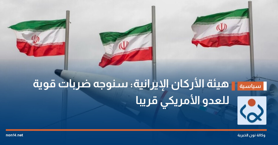 هيئة الأركان الإيرانية: سنوجه ضربات قوية للعدو الأمريكي قريبا