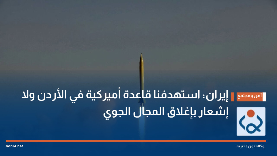 إيران: استهدفنا قاعدة أميركية في الأردن ولا إشعار بإغلاق المجال الجوي