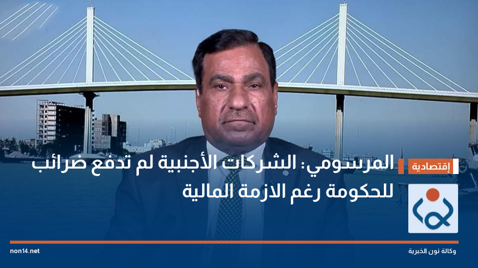 المرسومي: الشركات الأجنبية لم تدفع ضرائب للحكومة رغم الازمة المالية