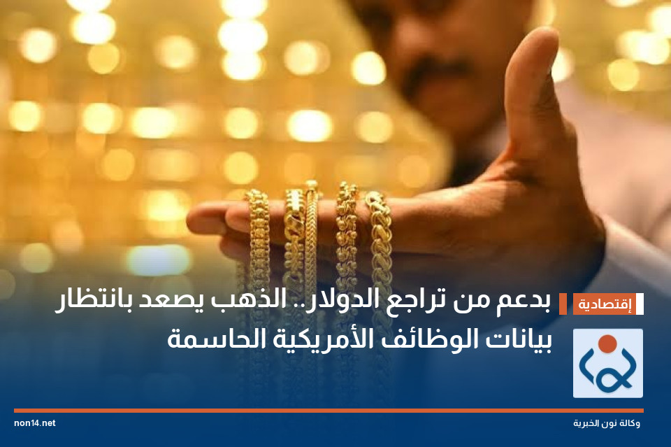 بدعم من تراجع الدولار.. الذهب يصعد بانتظار بيانات الوظائف الأمريكية الحاسمة