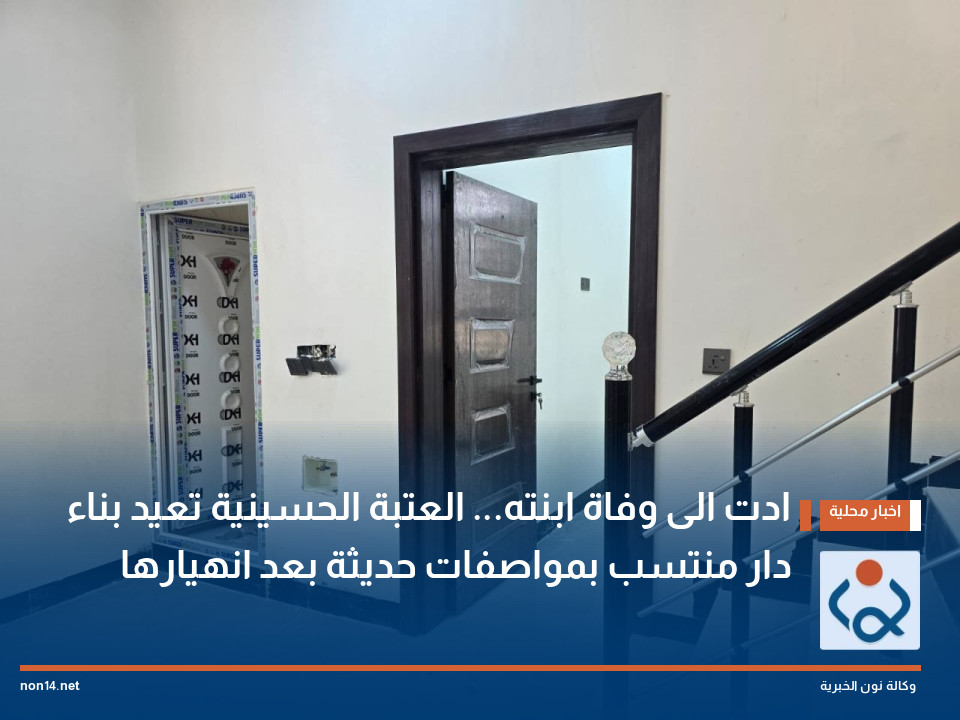 ادت الى وفاة ابنته... العتبة الحسينية تعيد بناء دار منتسب بمواصفات حديثة بعد انهيارها