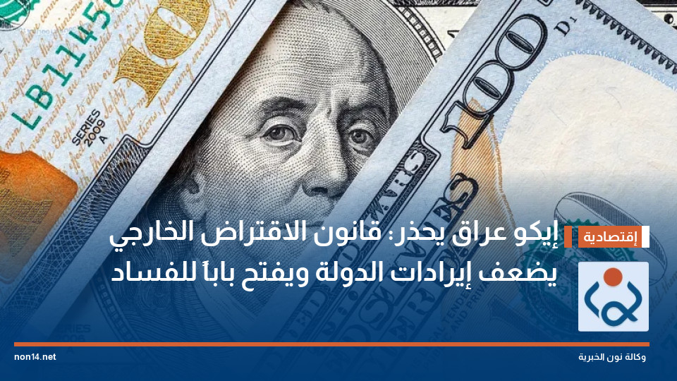 إيكو عراق يحذر: قانون الاقتراض الخارجي يضعف إيرادات الدولة ويفتح باباً للفساد