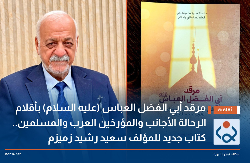 مرقد أبي الفضل العباس (عليه السلام) بأقلام الرحالة الأجانب والمؤرخين العرب والمسلمين.. كتاب جديد للمؤلف سعيد رشيد زميزم