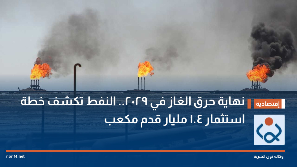 نهاية حرق الغاز في 2029.. النفط تكشف خطة استثمار 1.4 مليار قدم مكعب