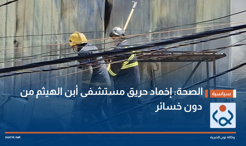 الصحة: إخماد حريق مستشفى أبن الهيثم من دون خسائر