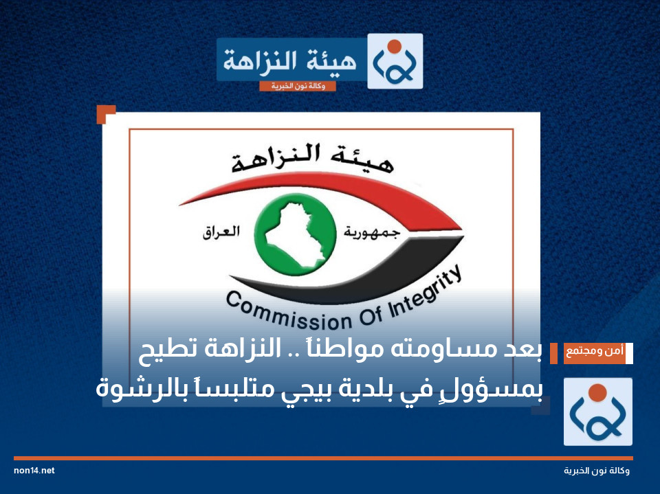 بعد مساومته مواطناً .. النزاهة تطيح بمسؤولٍ في بلدية بيجي متلبساً بالرشوة