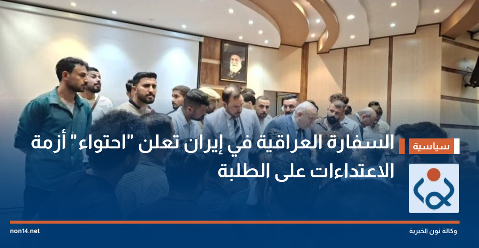 السفارة العراقية في إيران تعلن "احتواء" أزمة الاعتداءات على الطلبة