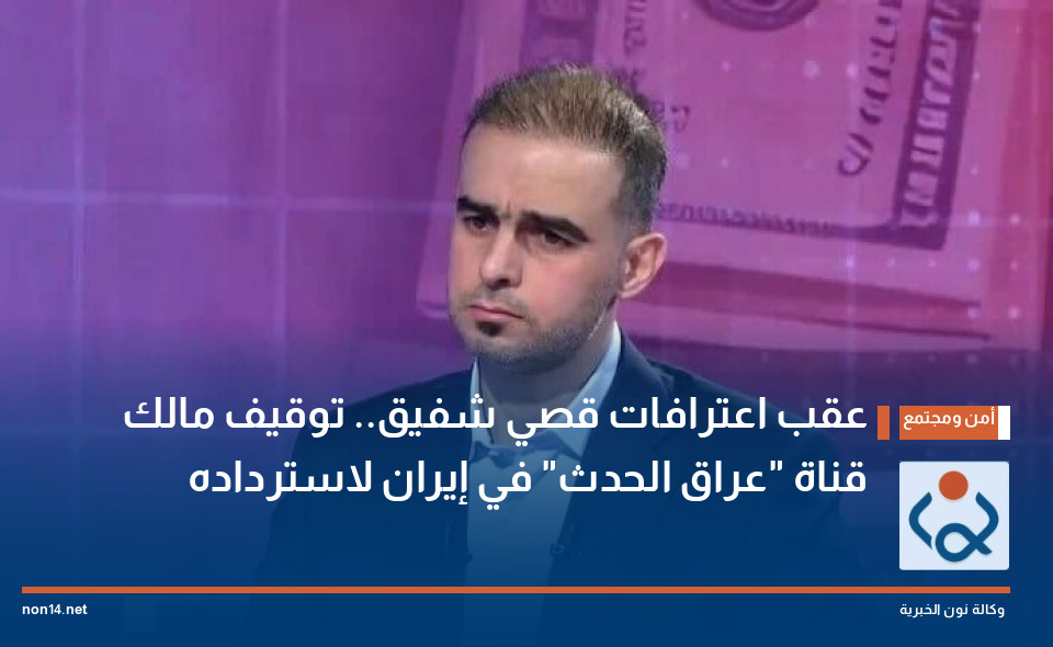 عقب اعترافات قصي شفيق.. توقيف مالك قناة "عراق الحدث" في إيران لاسترداده