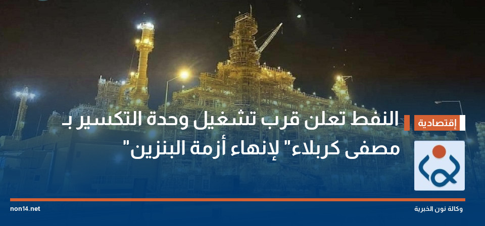 النفط تعلن قرب تشغيل وحدة التكسير بـ "مصفى كربلاء" لإنهاء أزمة البنزين