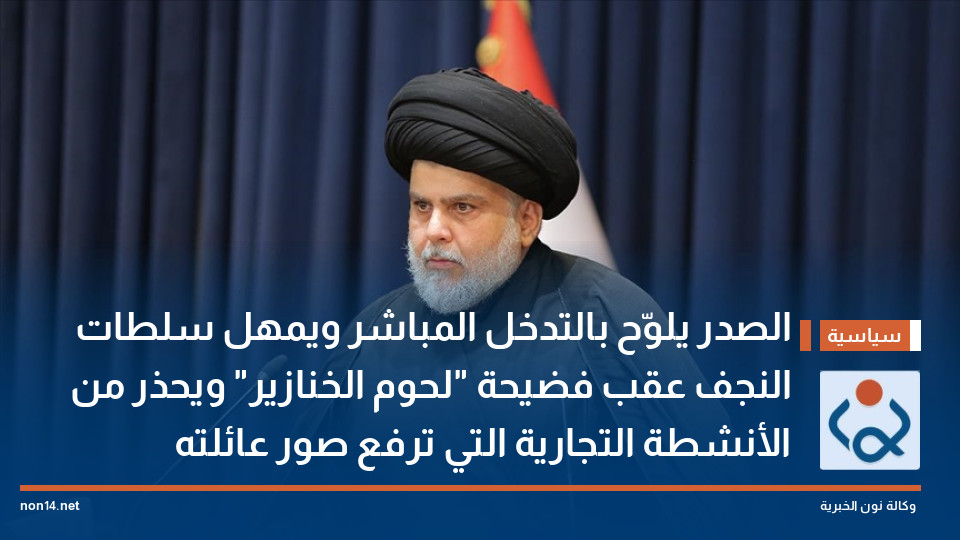 الصدر يلوّح بالتدخل المباشر ويمهل سلطات النجف عقب فضيحة "لحوم الخنازير" ويحذر من الأنشطة التجارية التي ترفع صور عائلته