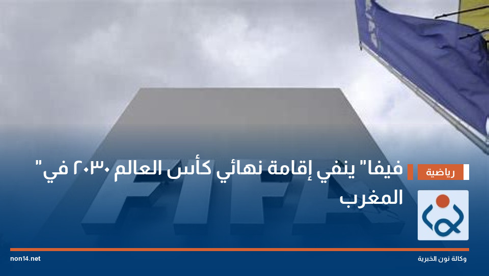 "فيفا" ينفي إقامة نهائي كأس العالم 2030 في المغرب