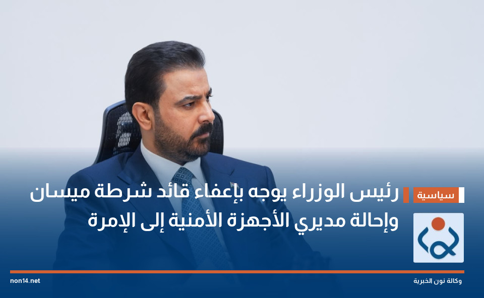 رئيس الوزراء يوجه بإعفاء قائد شرطة ميسان وإحالة مديري الأجهزة الأمنية إلى الإمرة