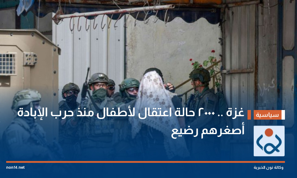 غزة .. 2000 حالة اعتقال لأطفال منذ حرب الإبادة أصغرهم رضيع