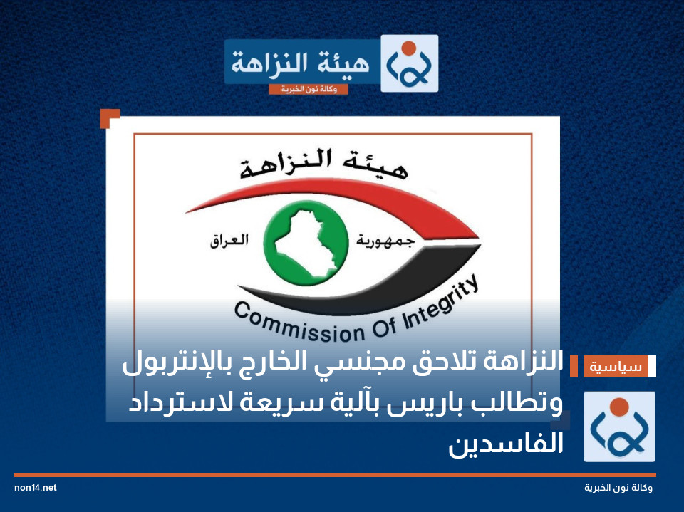 النزاهة تلاحق مجنسي الخارج بالإنتربول وتطالب باريس بآلية سريعة لاسترداد الفاسدين