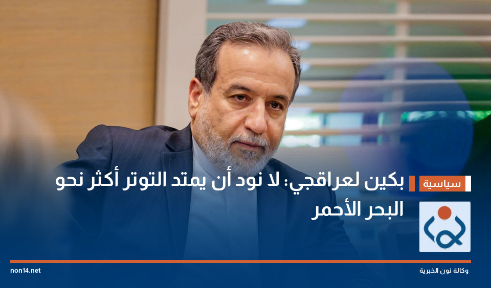 بكين لعراقجي: لا نود أن يمتد التوتر أكثر نحو البحر الأحمر