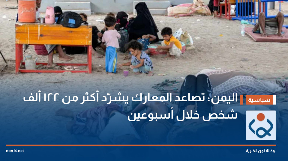 اليمن: تصاعد المعارك يشرّد أكثر من 122 ألف شخص خلال أسبوعين
