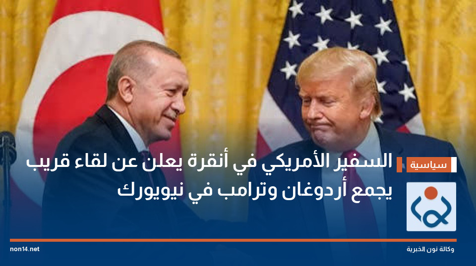 السفير الأمريكي في أنقرة يعلن عن لقاء قريب يجمع أردوغان وترامب في نيويورك