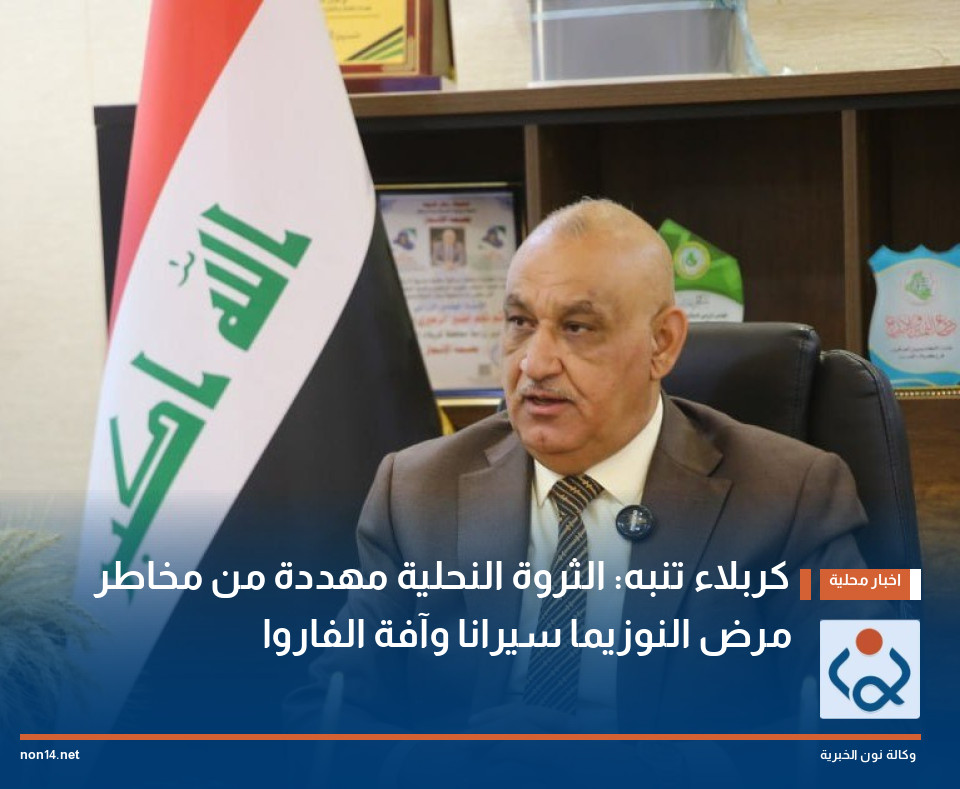 كربلاء تنبه: الثروة النحلية مهددة من مخاطر مرض النوزيما سيرانا وآفة الفاروا