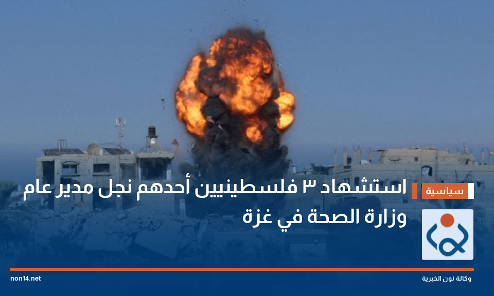 استشهاد 3 فلسطينيين أحدهم نجل مدير عام وزارة الصحة في غزة