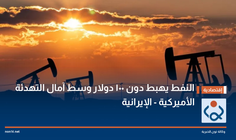 النفط يهبط دون 100 دولار وسط آمال التهدئة الأميركية - الإيرانية