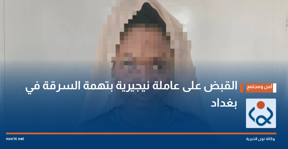 القبض على عاملة نيجيرية بتهمة السرقة في بغداد