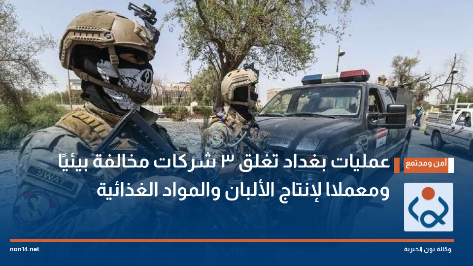 عمليات بغداد تغلق 3 شركات مخالفة بيئيًا ومعملًا لإنتاج الألبان والمواد الغذائية