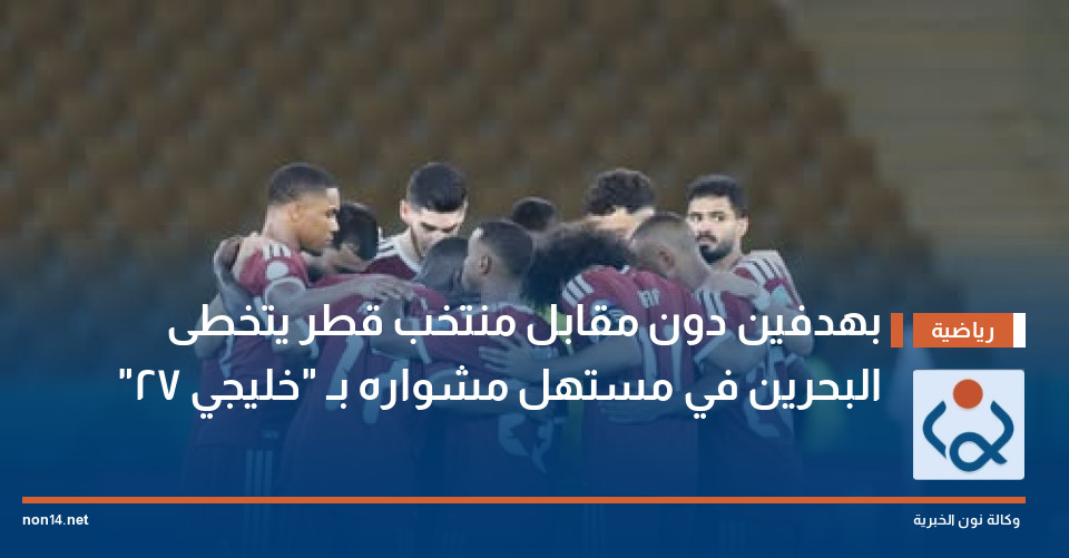 بهدفين دون مقابل منتخب قطر يتخطى البحرين في مستهل مشواره بـ "خليجي 27"