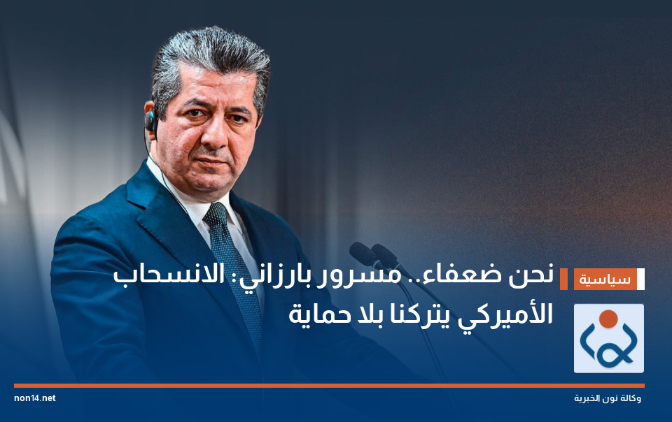 نحن ضعفاء.. مسرور بارزاني: الانسحاب الأميركي يتركنا بلا حماية
