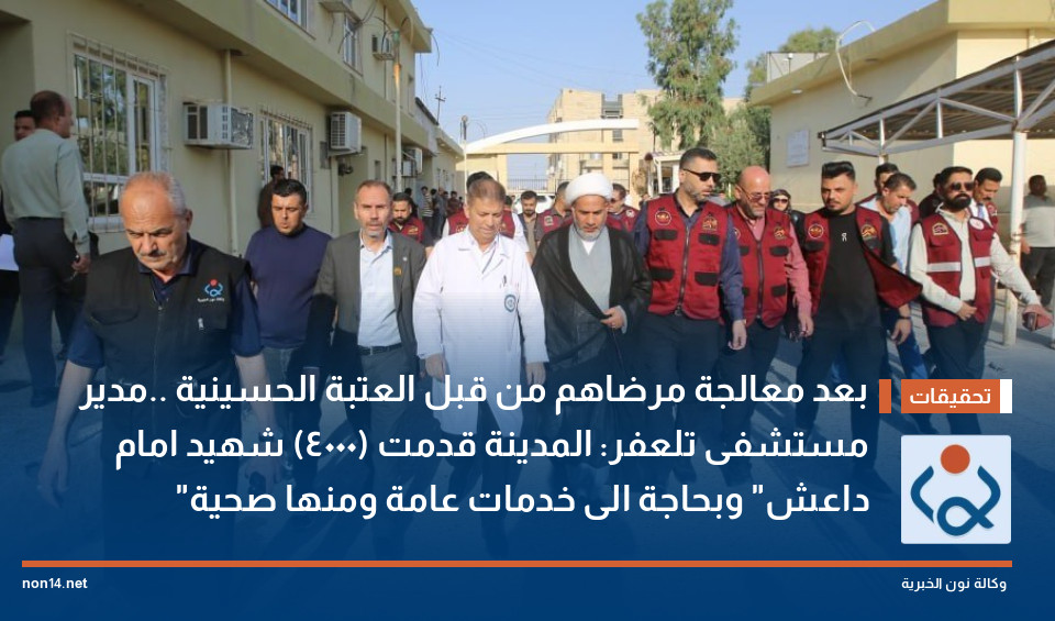 بعد معالجة مرضاهم من قبل العتبة الحسينية ..مدير مستشفى تلعفر: المدينة قدمت (4000) شهيد امام "داعش"  وبحاجة الى خدمات عامة ومنها صحية