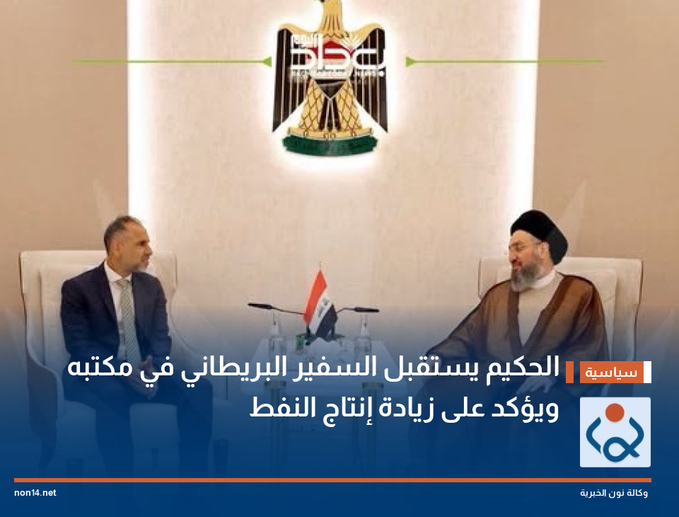 الحكيم يستقبل السفير البريطاني في مكتبه ويؤكد على زيادة إنتاج النفط