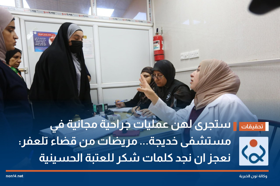 ستجرى لهن عمليات جراحية مجانية في مستشفى خديجة... مريضات من قضاء تلعفر: نعجز ان نجد كلمات شكر للعتبة الحسينية