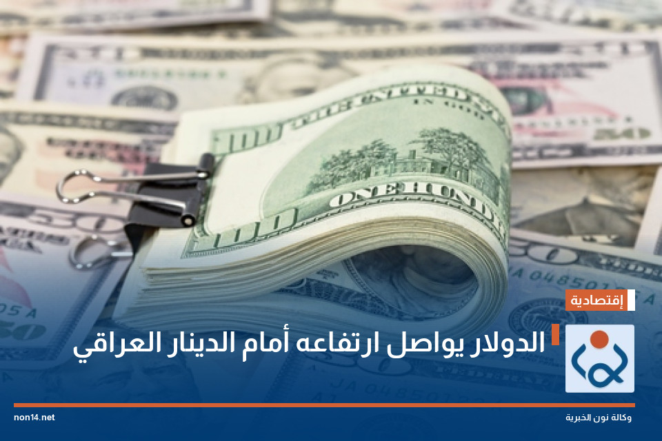الدولار يواصل ارتفاعه أمام الدينار العراقي
