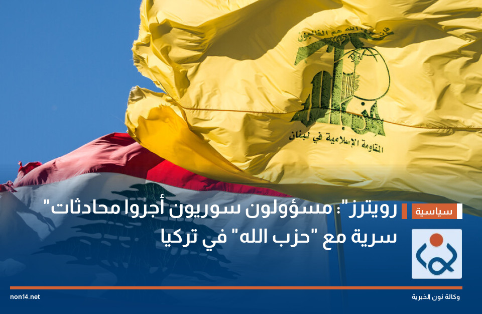 "رويترز": مسؤولون سوريون أجروا محادثات سرية مع "حزب الله" في تركيا