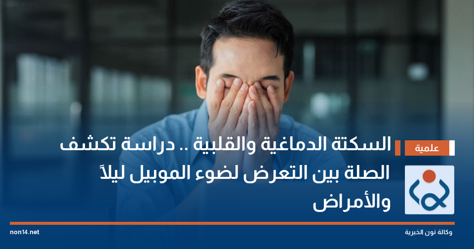 السكتة الدماغية والقلبية .. دراسة تكشف الصلة بين التعرض لضوء الموبيل ليلاً والأمراض