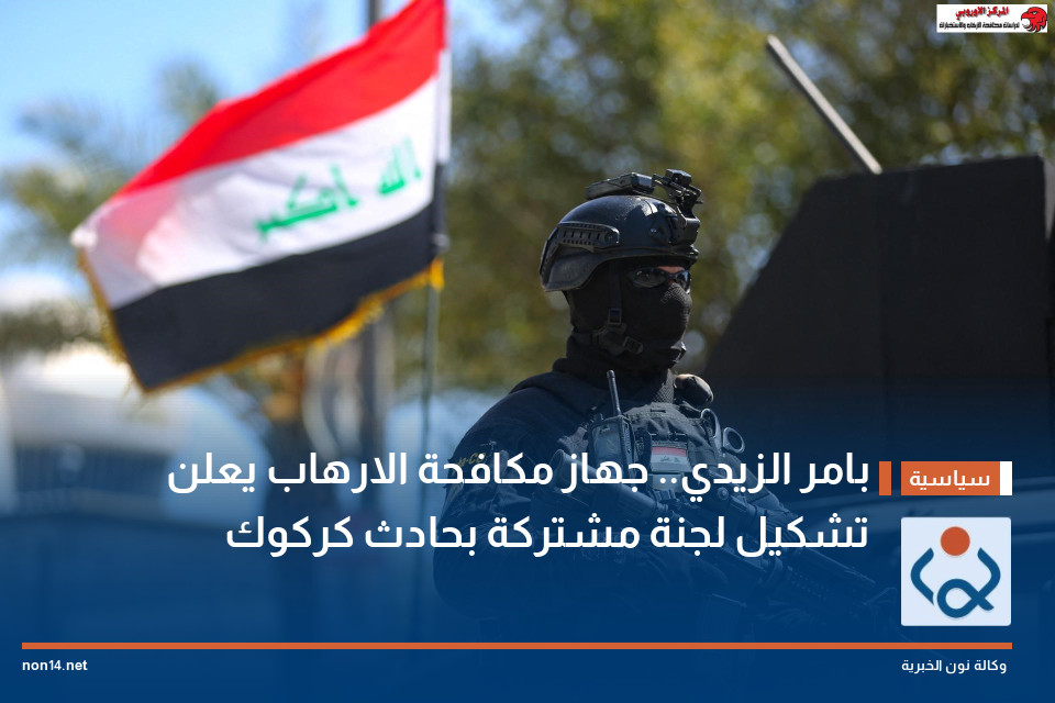بامر الزيدي.. جهاز مكافحة الارهاب يعلن تشكيل لجنة مشتركة بحادث كركوك