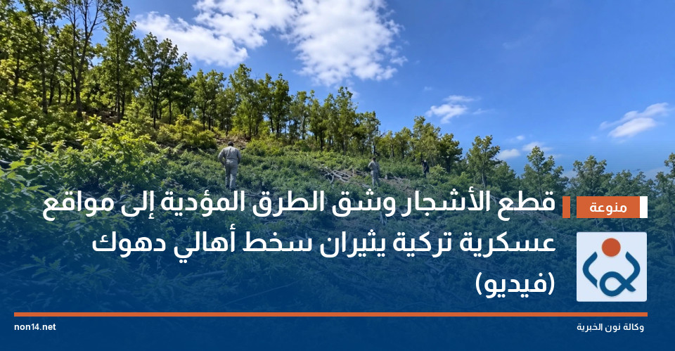 قطع الأشجار وشق الطرق المؤدية إلى مواقع عسكرية تركية يثيران سخط أهالي دهوك (فيديو)