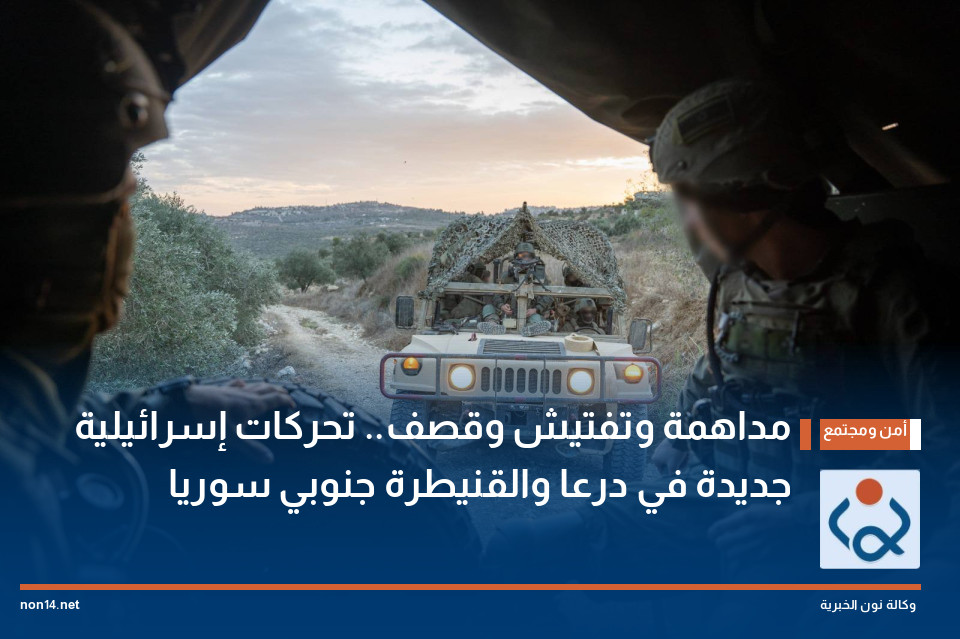 مداهمة وتفتيش وقصف.. تحركات إسرائيلية جديدة في درعا والقنيطرة جنوبي سوريا