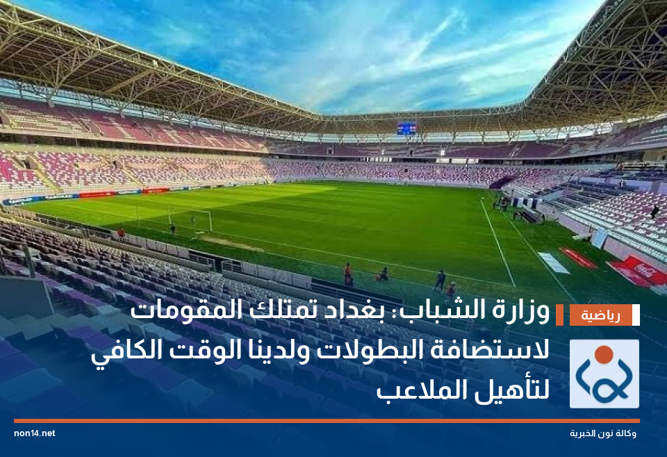 وزارة الشباب: بغداد تمتلك المقومات لاستضافة البطولات ولدينا الوقت الكافي لتأهيل الملاعب