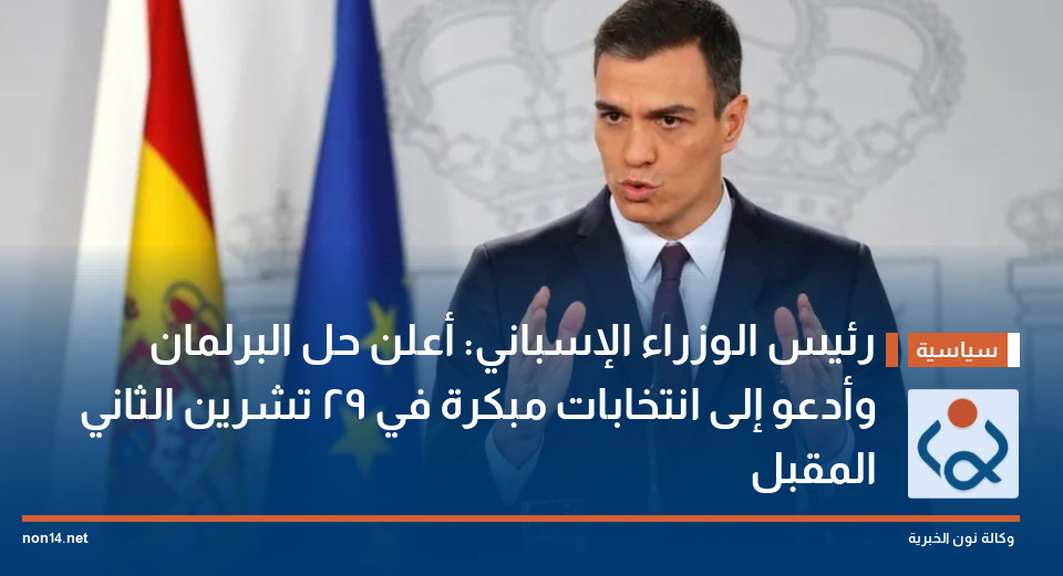 رئيس الوزراء الإسباني: أعلن حل البرلمان وأدعو إلى انتخابات مبكرة في 29 تشرين الثاني المقبل