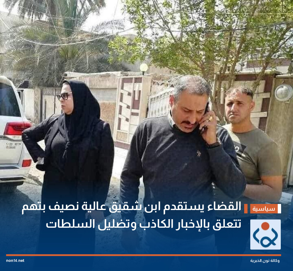 القضاء يستقدم ابن شقيق عالية نصيف بتهم تتعلق بالإخبار الكاذب وتضليل السلطات