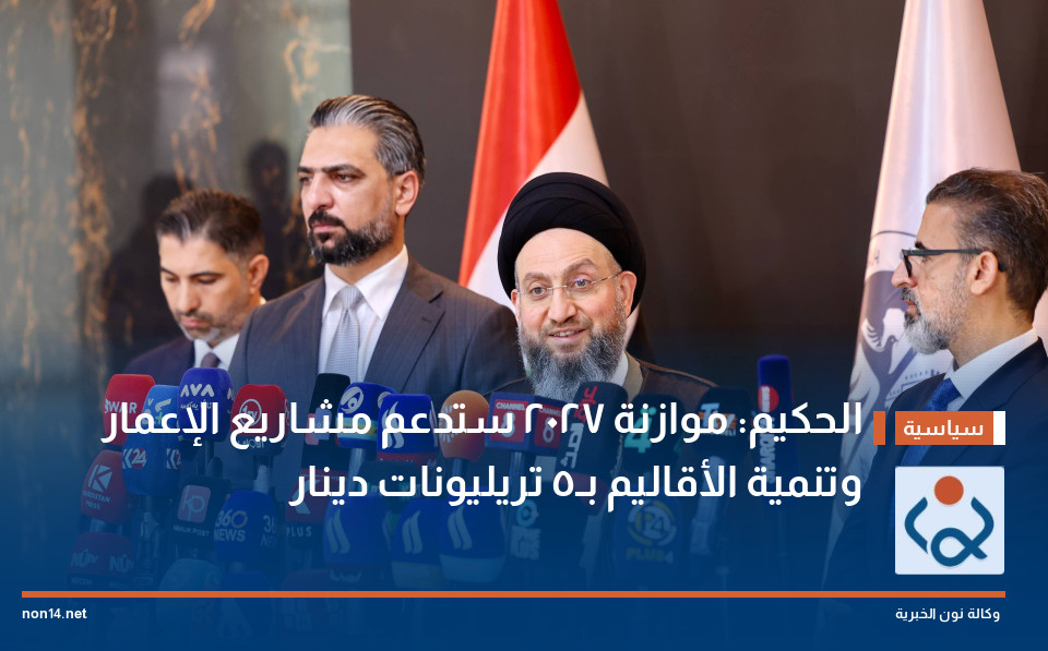 الحكيم: موازنة 2027 ستدعم مشاريع الإعمار وتنمية الأقاليم بـ5 تريليونات دينار