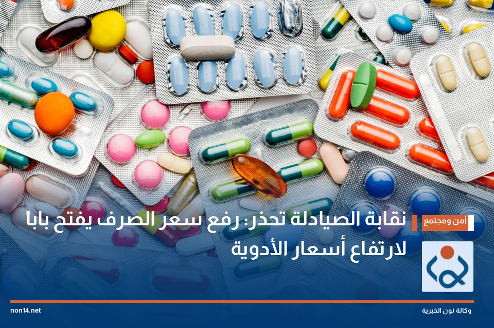 نقابة الصيادلة تحذر: رفع سعر الصرف يفتح باباً لارتفاع أسعار الأدوية