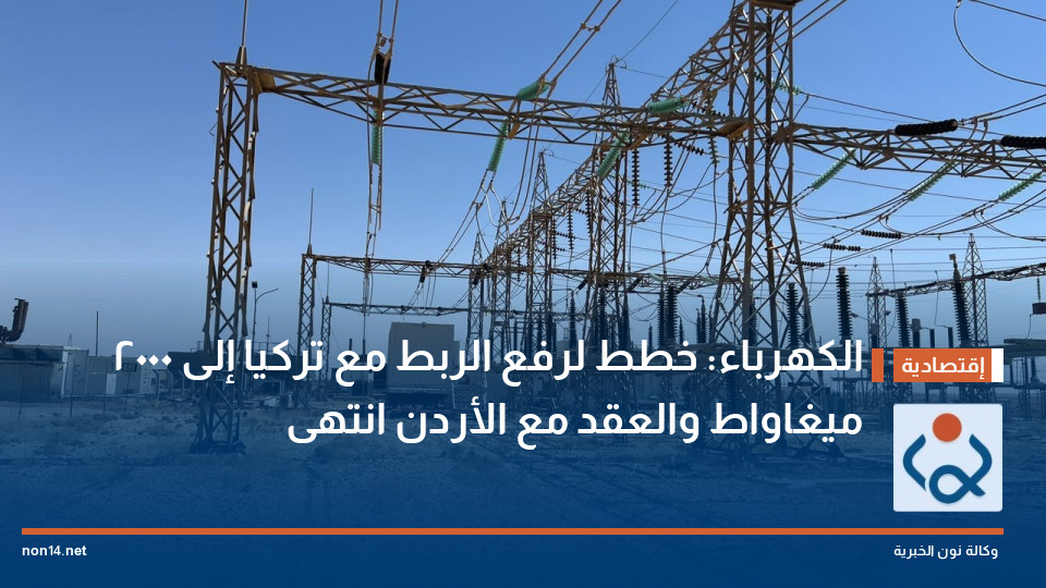 الكهرباء: خطط لرفع الربط مع تركيا إلى 2000 ميغاواط والعقد مع الأردن انتهى